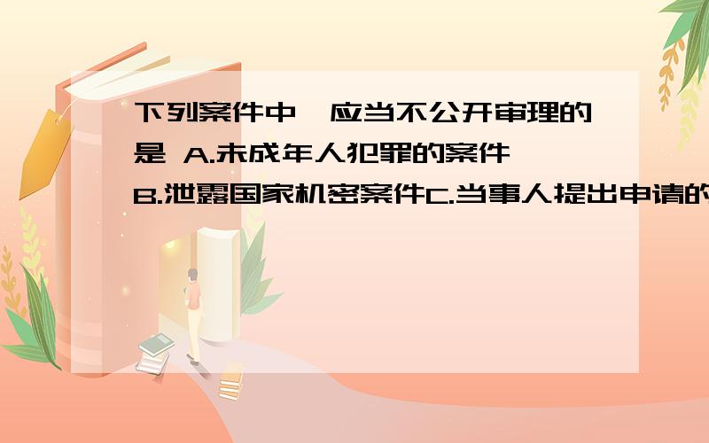 下列案件中,应当不公开审理的是 A.未成年人犯罪的案件 B.泄露国家机密案件C.当事人提出申请的涉及商业秘密的案件D.强奸案件书中给的答案是BD,不明白为什么AC不选,求高手指点.