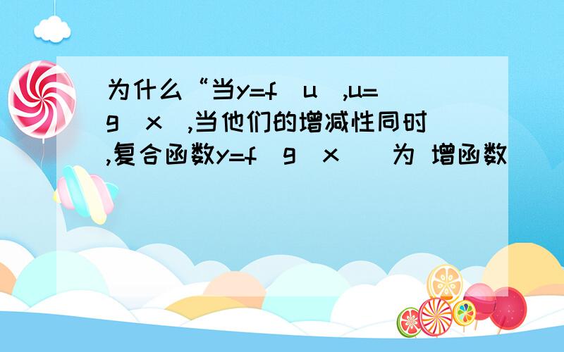 为什么“当y=f（u）,u=g（x）,当他们的增减性同时,复合函数y=f（g（x））为 增函数