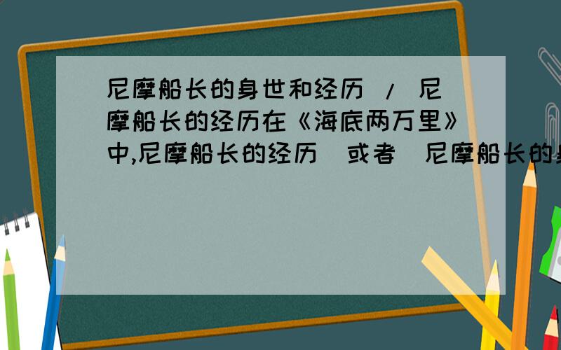 尼摩船长的身世和经历 / 尼摩船长的经历在《海底两万里》中,尼摩船长的经历  或者  尼摩船长的身世和经历,拜托!急需!顺便请注明是经历  还是身世和经历  帮帮忙啦!