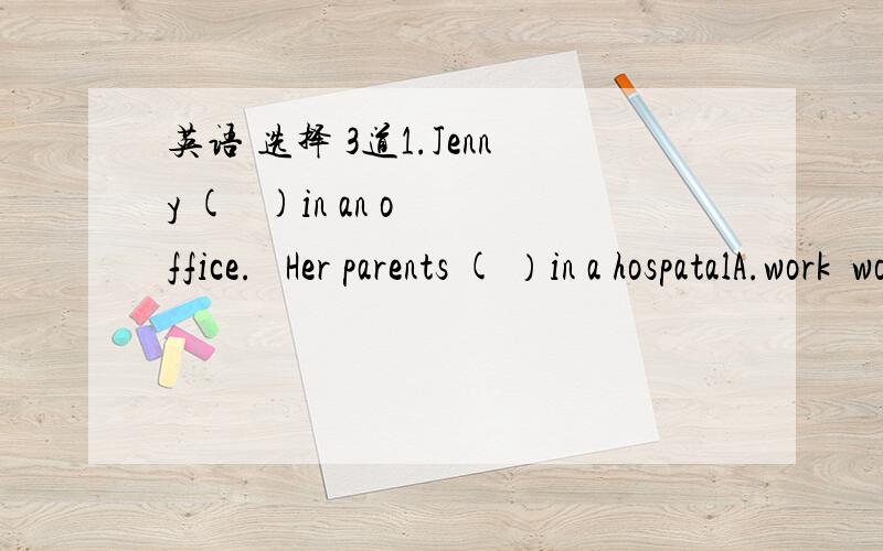 英语 选择 3道1.Jenny (   )in an office.   Her parents ( ）in a hospatalA.work  works  B works work  c work    are working D is working    work  2.One of the boys (  )a black hat.A. have  B there is   C there are   D has3.Wang Mei (  )music and