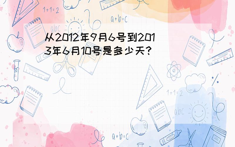 从2012年9月6号到2013年6月10号是多少天?