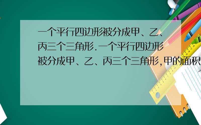 一个平行四边形被分成甲、乙、丙三个三角形.一个平行四边形被分成甲、乙、丙三个三角形,甲的面积比乙的面积多15平方厘米,乙的面积与丙的面积的比为2:3,这个平行四边形的面积是多少平