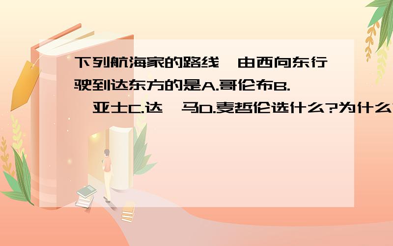 下列航海家的路线,由西向东行驶到达东方的是A.哥伦布B.迪亚士C.达伽马D.麦哲伦选什么?为什么?