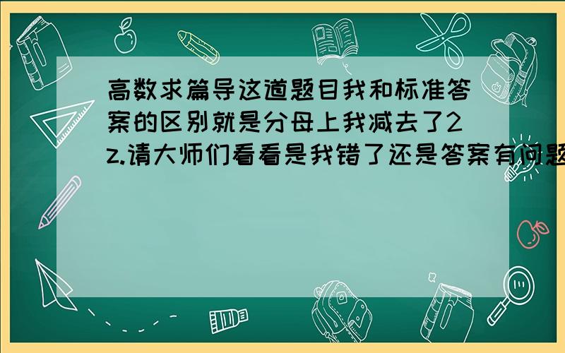 高数求篇导这道题目我和标准答案的区别就是分母上我减去了2z.请大师们看看是我错了还是答案有问题,如果我错了的话请告知下过程吧