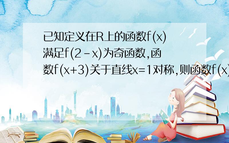 已知定义在R上的函数f(x)满足f(2-x)为奇函数,函数f(x+3)关于直线x=1对称,则函数f(x)的最小正周期?