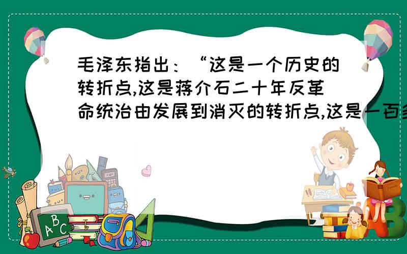 毛泽东指出：“这是一个历史的转折点,这是蒋介石二十年反革命统治由发展到消灭的转折点,这是一百多年以来,帝国主义在中国的统治由发展到消灭的转折点.”⑴“历史转折点”指的是什么