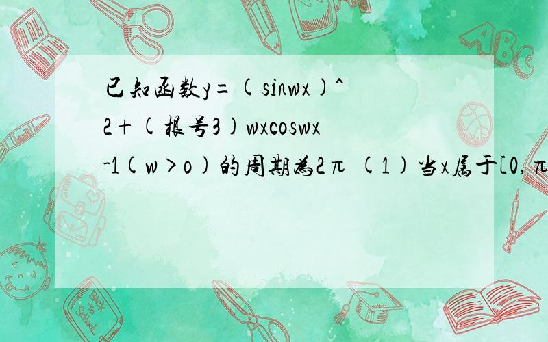 已知函数y=(sinwx)^2+(根号3)wxcoswx-1(w>o)的周期为2π (1)当x属于[0,π]时,求y的取值范围（2）求该函数的单调减区间和对称轴方程