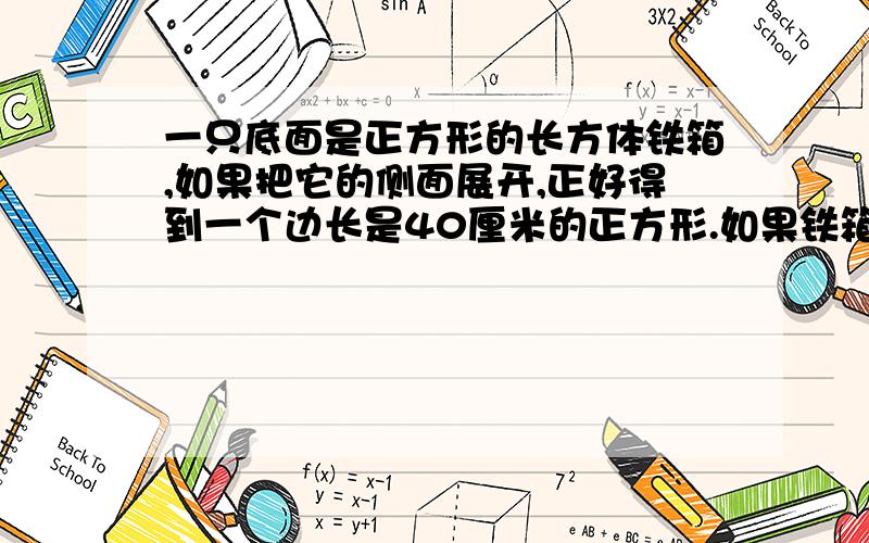 一只底面是正方形的长方体铁箱,如果把它的侧面展开,正好得到一个边长是40厘米的正方形.如果铁箱内装半箱水,求与水接触的面的面积?