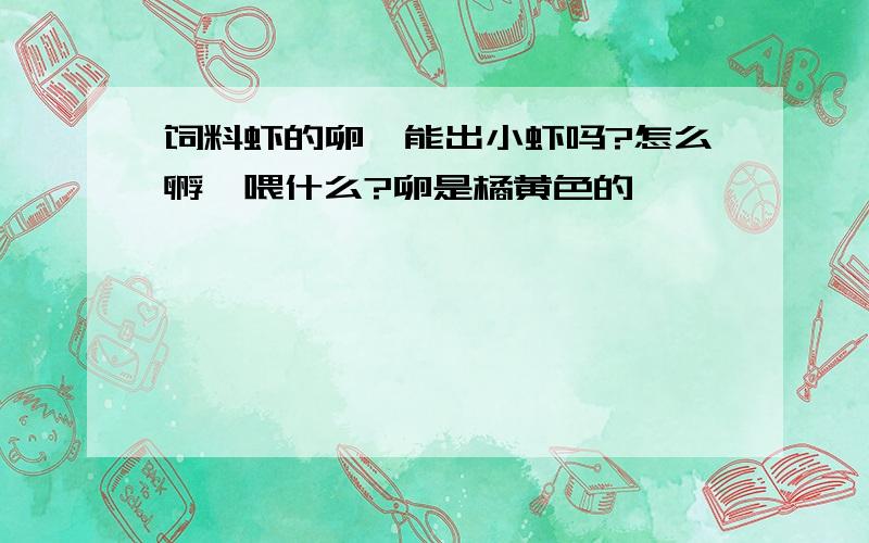 饲料虾的卵,能出小虾吗?怎么孵,喂什么?卵是橘黄色的