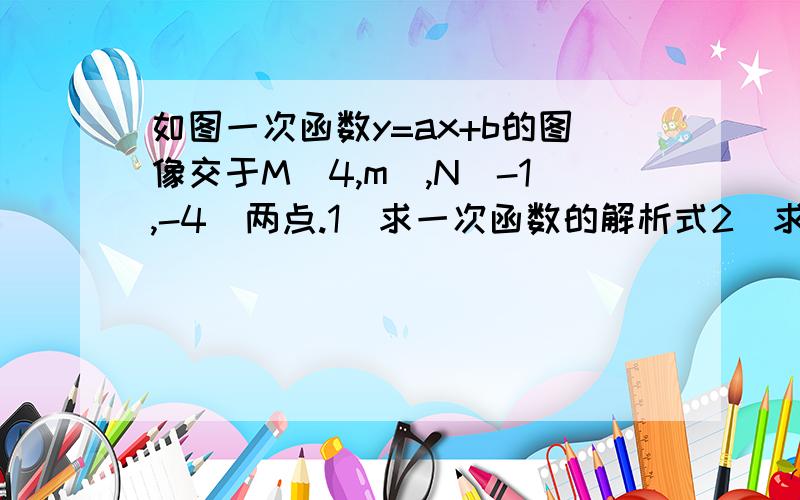 如图一次函数y=ax+b的图像交于M(4,m),N(-1,-4)两点.1）求一次函数的解析式2）求△MON的面积