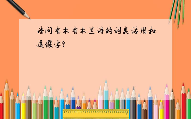 请问有木有木兰诗的词类活用和通假字?