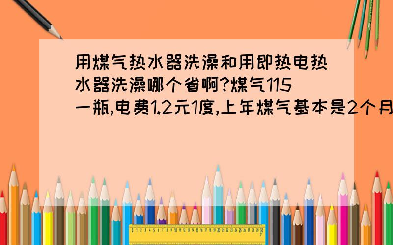 用煤气热水器洗澡和用即热电热水器洗澡哪个省啊?煤气115一瓶,电费1.2元1度,上年煤气基本是2个月用3瓶