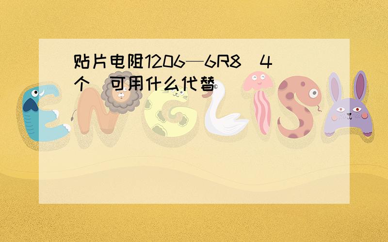 贴片电阻1206—6R8（4个）可用什么代替