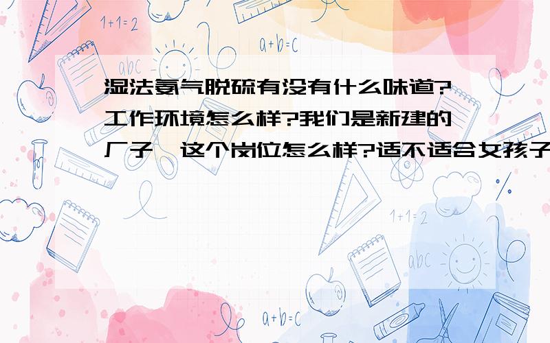 湿法氨气脱硫有没有什么味道?工作环境怎么样?我们是新建的厂子,这个岗位怎么样?适不适合女孩子工作?