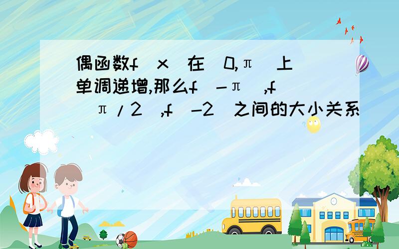 偶函数f（x）在［0,π］上单调递增,那么f（-π）,f（π/2）,f（-2）之间的大小关系