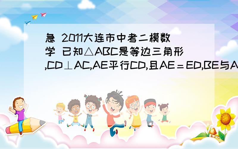 急 2011大连市中考二模数学 已知△ABC是等边三角形,CD⊥AC,AE平行CD,且AE＝ED,BE与AD相交与点F.（1） 若∠CAD=1/2∠DAE,是判断BF与EF的数量关系,并说明理由.（2） 若∠CAD=2∠DAE,求BF/EF的值.jiu shi zhe ge