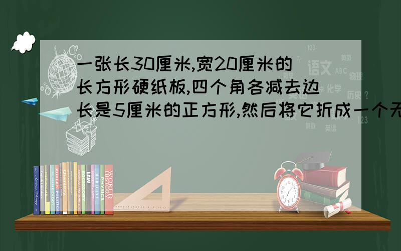 一张长30厘米,宽20厘米的长方形硬纸板,四个角各减去边长是5厘米的正方形,然后将它折成一个无盖纸盒.纸盒的外表面积是几平方厘米