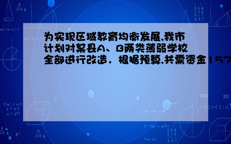 为实现区域教育均衡发展,我市计划对某县A、B两类薄弱学校全部进行改造．根据预算,共需资金1575万元．改为实现区域教育均衡发展,我市计划对某县A、B两类薄弱学校全部进行改造．根据预