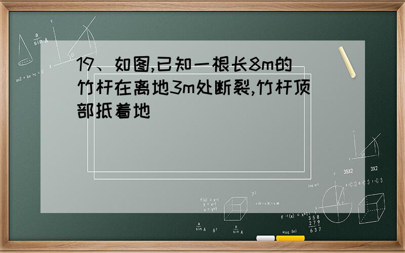 19、如图,已知一根长8m的竹杆在离地3m处断裂,竹杆顶部抵着地