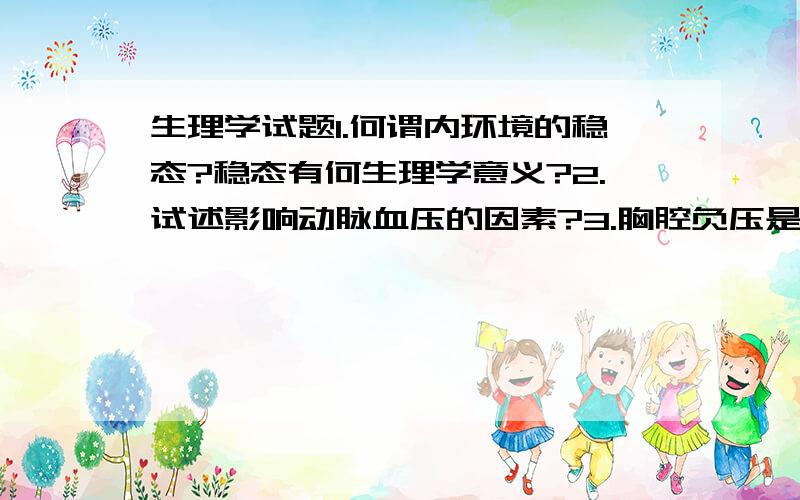 生理学试题1.何谓内环境的稳态?稳态有何生理学意义?2.试述影响动脉血压的因素?3.胸腔负压是怎么形成的?有何生理意义?4.胃液分泌是如何调节的?5.试述近端小管前半段对钠离子的重吸收过程