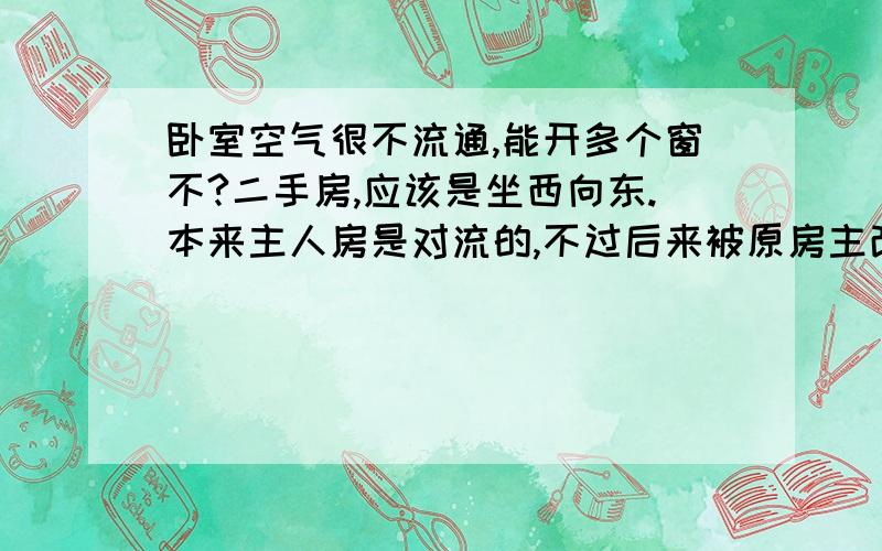 卧室空气很不流通,能开多个窗不?二手房,应该是坐西向东.本来主人房是对流的,不过后来被原房主改了门（估计是门对着灶台不好吧）,空气不流通,想问问可以在原先的门那边开个窗户不?或