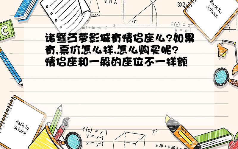 诸暨苎萝影城有情侣座么?如果有,票价怎么样.怎么购买呢?情侣座和一般的座位不一样额