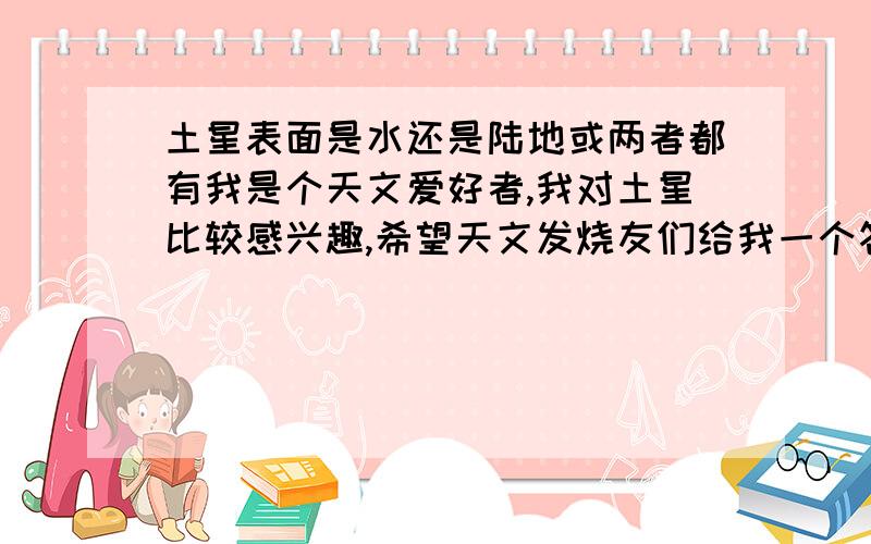 土星表面是水还是陆地或两者都有我是个天文爱好者,我对土星比较感兴趣,希望天文发烧友们给我一个答案