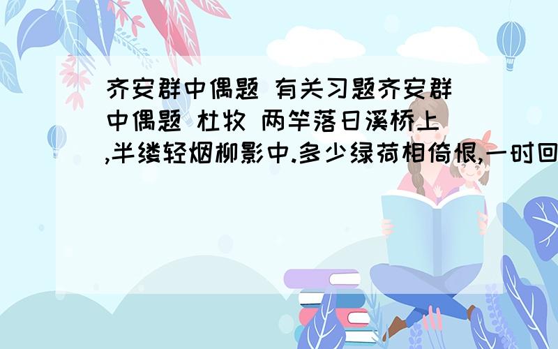 齐安群中偶题 有关习题齐安群中偶题 杜牧 两竿落日溪桥上,半缕轻烟柳影中.多少绿荷相倚恨,一时回首背西风.这首诗写的是什么季节?你是从哪里进行判断的?诗中的时间是一天中的什么时间?