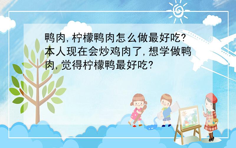 鸭肉,柠檬鸭肉怎么做最好吃?本人现在会炒鸡肉了,想学做鸭肉,觉得柠檬鸭最好吃?