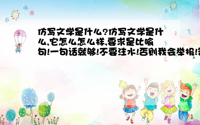 仿写文学是什么?仿写文学是什么,它怎么怎么样,要求是比喻句!一句话就够!不要注水!否则我会举报!答得好有悬赏!最高达100分!提前感谢!