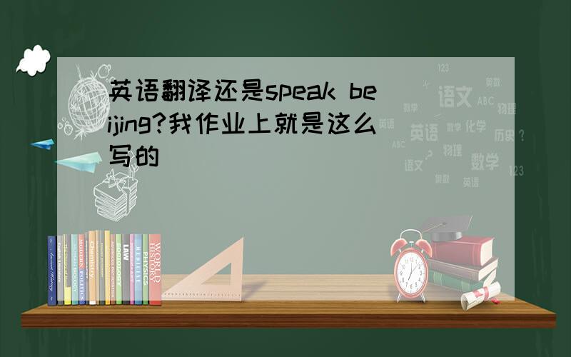 英语翻译还是speak beijing?我作业上就是这么写的