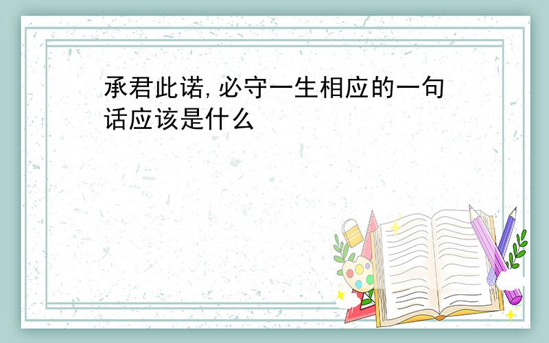 承君此诺,必守一生相应的一句话应该是什么