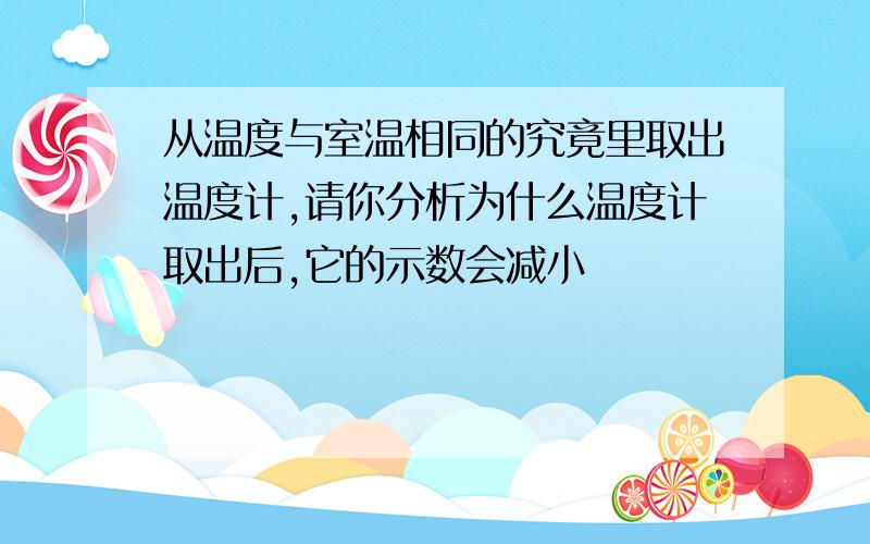 从温度与室温相同的究竟里取出温度计,请你分析为什么温度计取出后,它的示数会减小