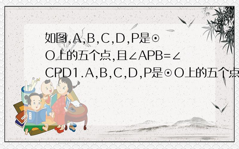 如图,A,B,C,D,P是⊙O上的五个点,且∠APB=∠CPD1.A,B,C,D,P是⊙O上的五个点,且∠APB=∠CPD.弧AB与弧CO的大小有什么关系?为什么?2.A,B,C,D是⊙O上的四个点.点E在BC的延长线山,试确定∠DCE与∠A的大小关系,