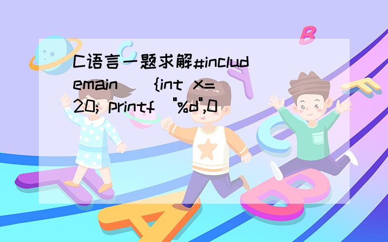 C语言一题求解#includemain(){int x=20; printf(