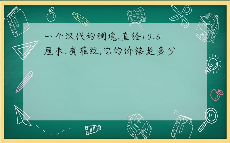 一个汉代的铜境,直径10.5厘米.有花纹,它的价格是多少