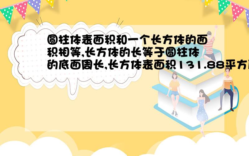 圆柱体表面积和一个长方体的面积相等,长方体的长等于圆柱体的底面周长,长方体表面积131.88平方厘米,圆柱的高是4厘米，圆柱的半径是多少？