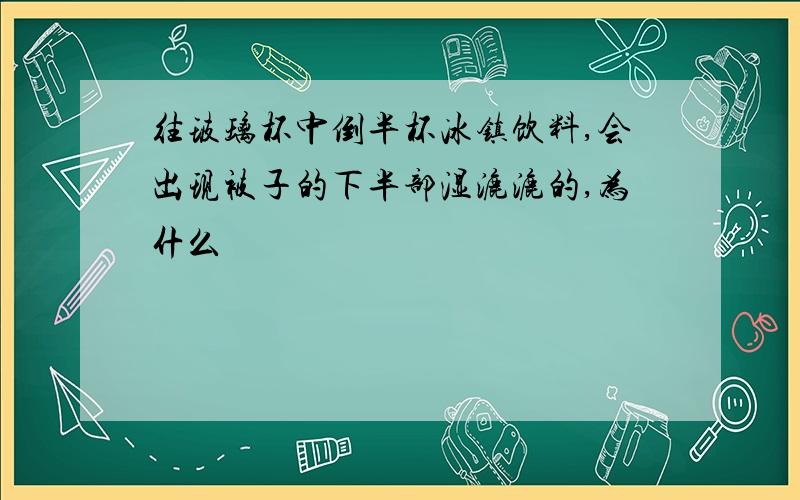 往玻璃杯中倒半杯冰镇饮料,会出现被子的下半部湿漉漉的,为什么