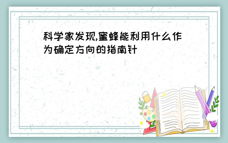 科学家发现,蜜蜂能利用什么作为确定方向的指南针