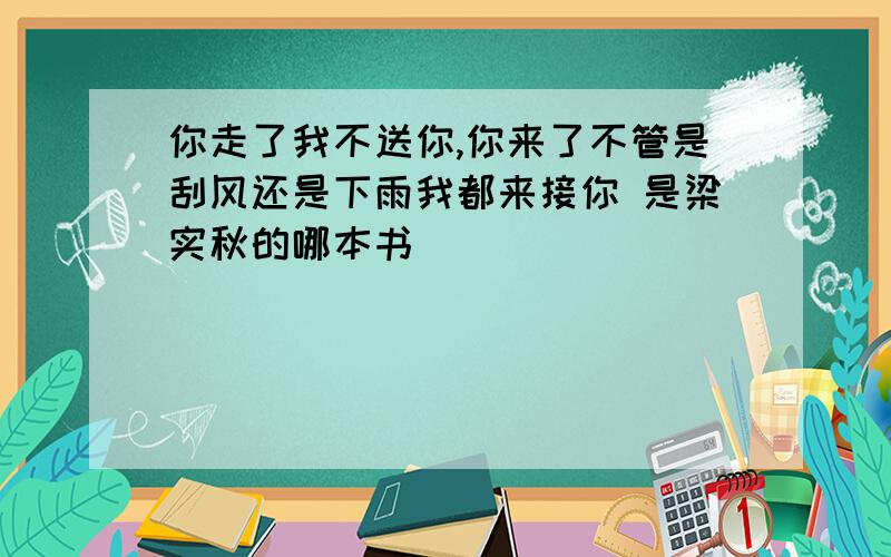 你走了我不送你,你来了不管是刮风还是下雨我都来接你 是梁实秋的哪本书