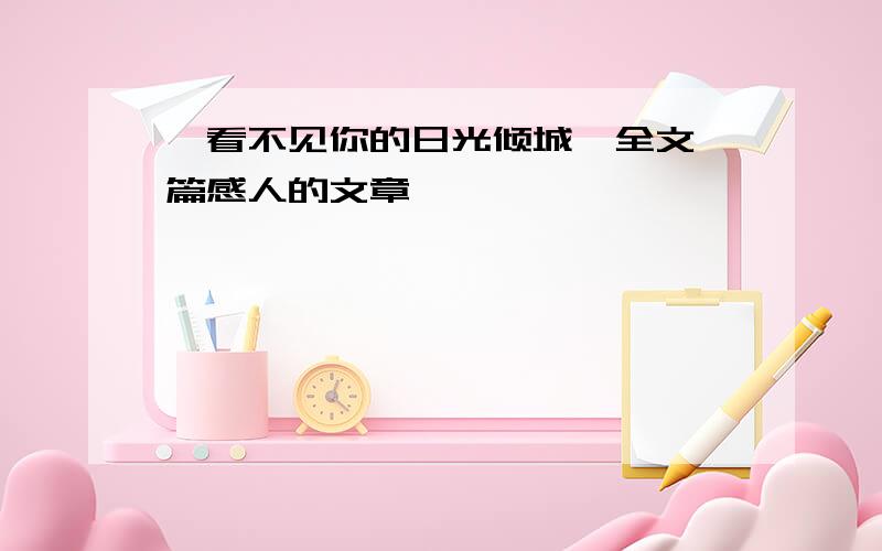 《看不见你的日光倾城》全文一篇感人的文章,