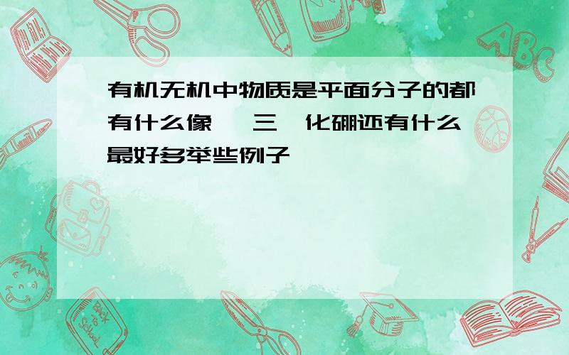 有机无机中物质是平面分子的都有什么像苯 三氟化硼还有什么最好多举些例子