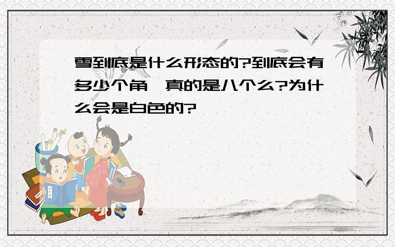 雪到底是什么形态的?到底会有多少个角`真的是八个么?为什么会是白色的?