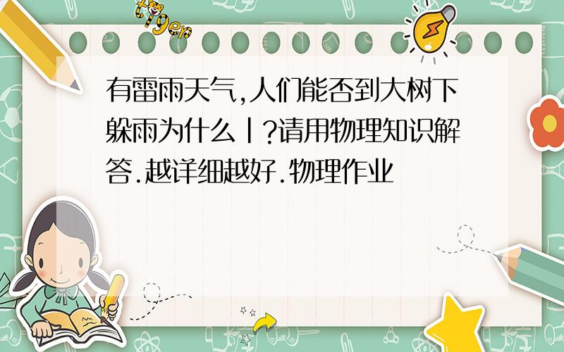 有雷雨天气,人们能否到大树下躲雨为什么|?请用物理知识解答.越详细越好.物理作业