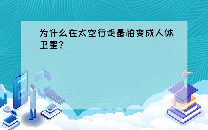 为什么在太空行走最怕变成人体卫星?