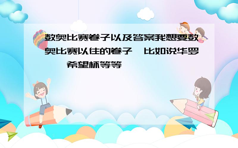 数奥比赛卷子以及答案我想要数奥比赛以往的卷子,比如说华罗庚、希望杯等等,