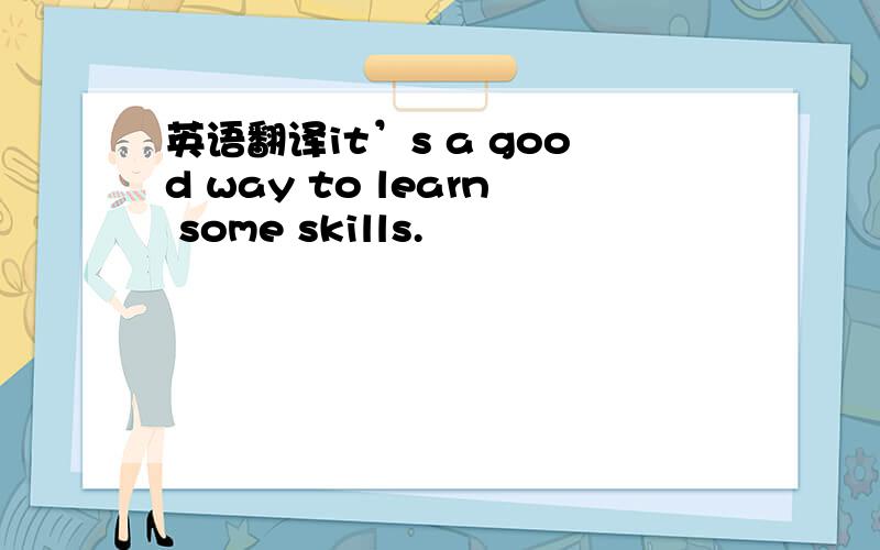 英语翻译it’s a good way to learn some skills.