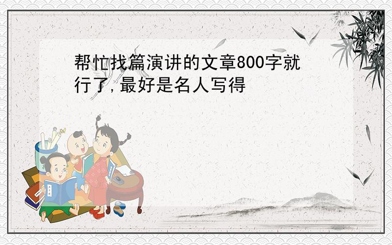 帮忙找篇演讲的文章800字就行了,最好是名人写得