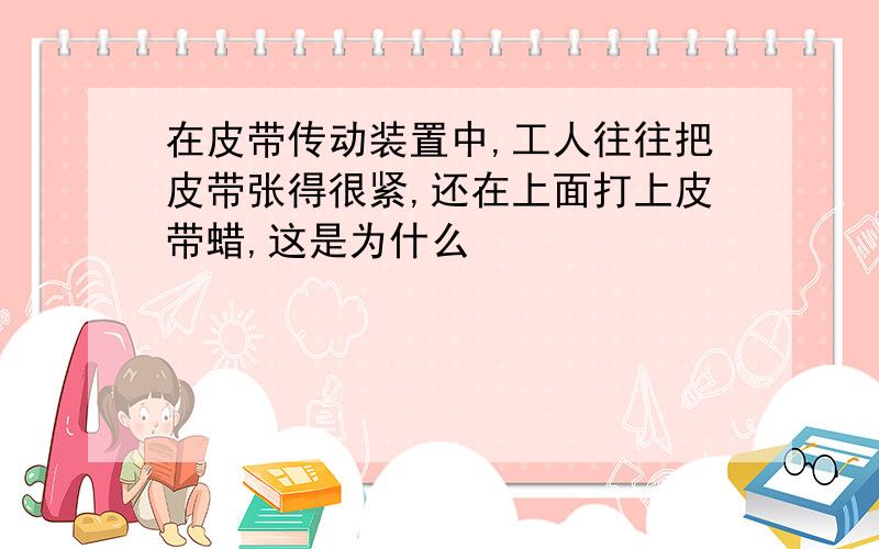 在皮带传动装置中,工人往往把皮带张得很紧,还在上面打上皮带蜡,这是为什么