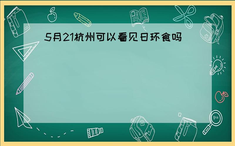 5月21杭州可以看见日环食吗